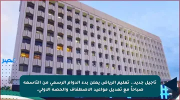 تأجيل جديد.. تعليم الرياض يعلن بدء الدوام الرسمي من التاسعة صباحاً مع تعديل مواعيد الاصطفاف والحصة الأولى.